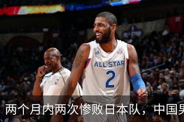 两个月内两次惨败日本队，中国男篮输掉的远不止20分